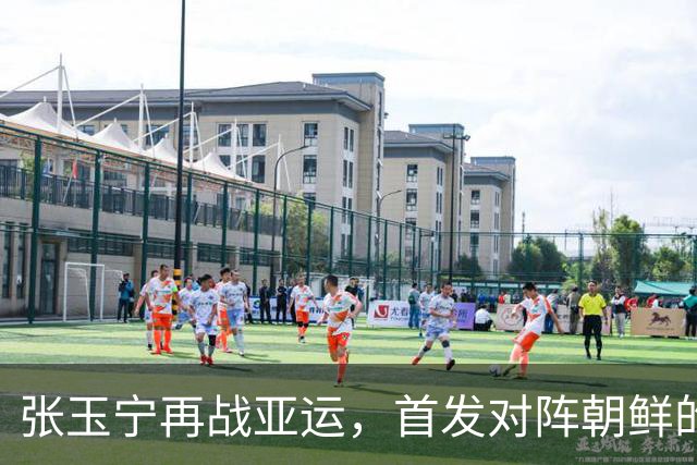 张玉宁再战亚运，首发对阵朝鲜的里程碑