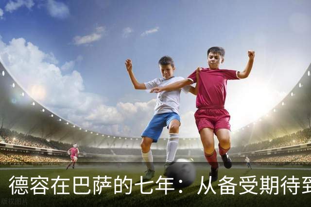 德容在巴萨的七年：从备受期待到处境艰难
