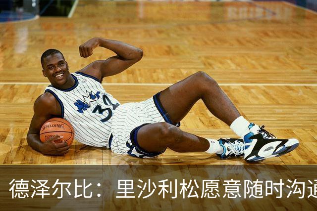 德泽尔比：里沙利松愿意随时沟通 波罗或许能对阵切尔西