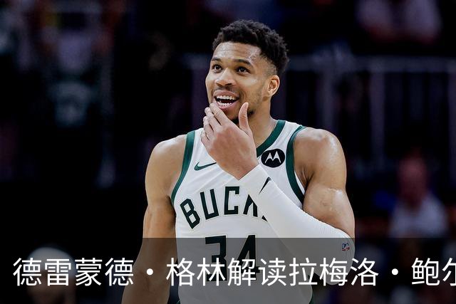 德雷蒙德·格林解读拉梅洛·鲍尔的“走步”争议