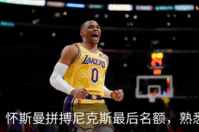 怀斯曼拼搏尼克斯最后名额，熟悉教练成关键
