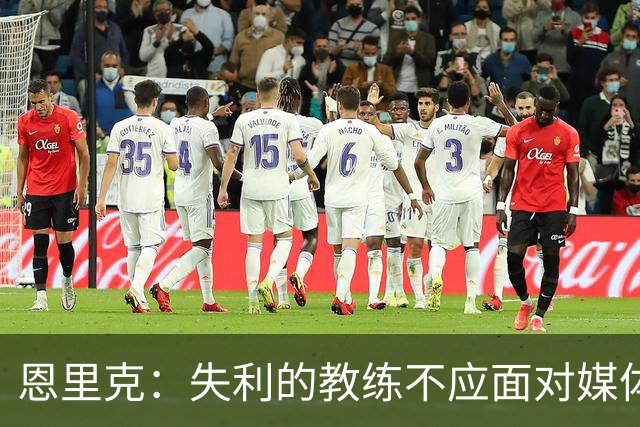 恩里克：失利的教练不应面对媒体；足球的不可预测性