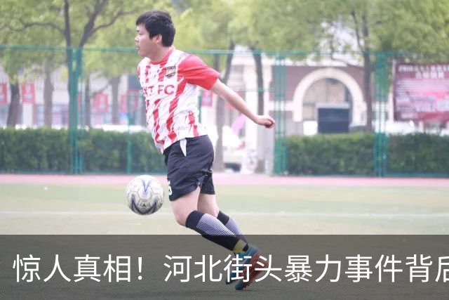 惊人真相！河北街头暴力事件背后的误解与真相