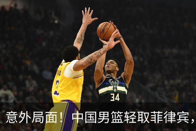意外局面！中国男篮轻取菲律宾，场上突发抢断事件