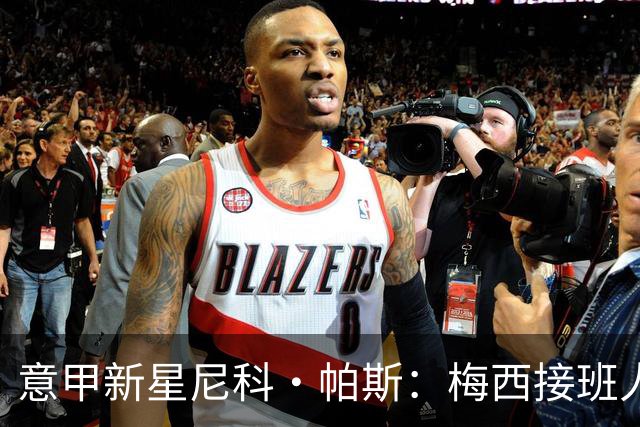 意甲新星尼科·帕斯：梅西接班人与皇家马德里未来之选