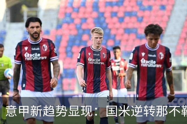 意甲新趋势显现：国米逆转那不勒斯，尤文米兰平局暴露弱点