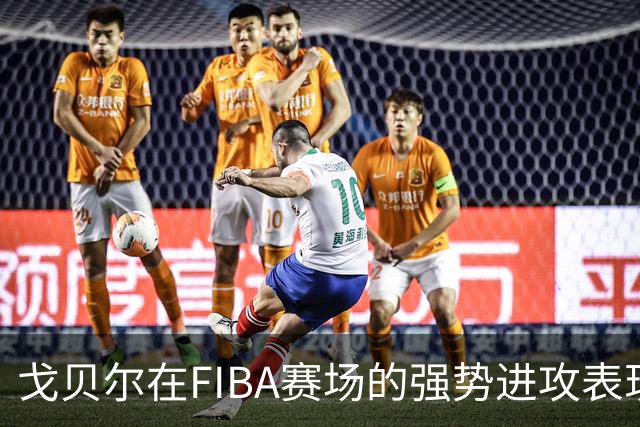 戈贝尔在FIBA赛场的强势进攻表现