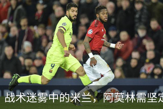 战术迷雾中的米兰，阿莫林需坚定信念