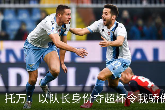 托万：以队长身份夺超杯令我骄傲 与新帅关系融洽