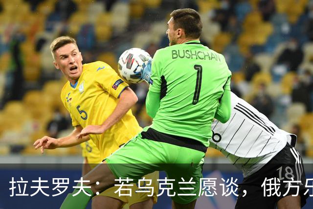 拉夫罗夫：若乌克兰愿谈，俄方乐意参与对话