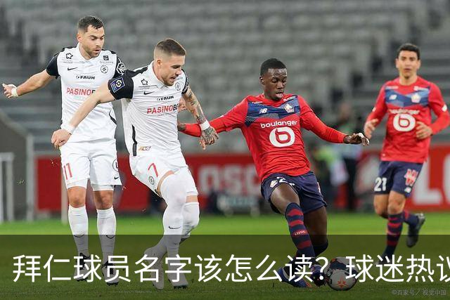 拜仁球员名字该怎么读？球迷热议发音标准