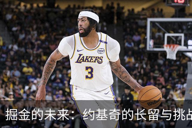 掘金的未来：约基奇的长留与挑战