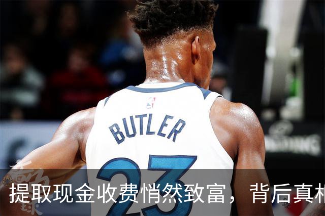 提取现金收费悄然致富，背后真相令人震惊