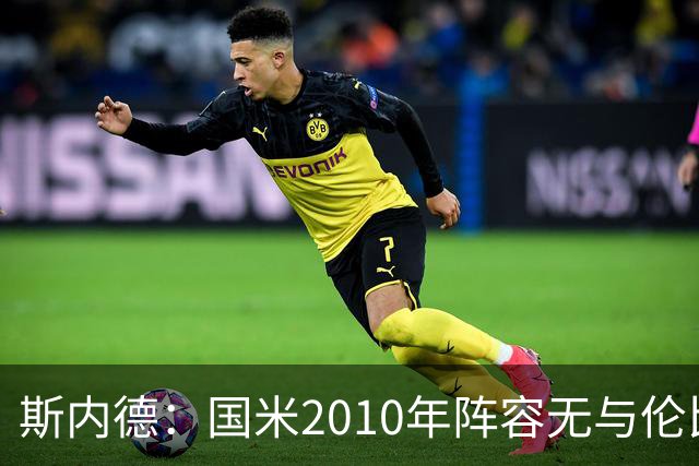 斯内德：国米2010年阵容无与伦比，劳塔罗难以入选