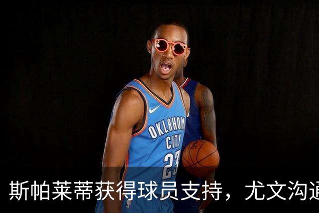 斯帕莱蒂获得球员支持，尤文沟通频繁寻求解决之道