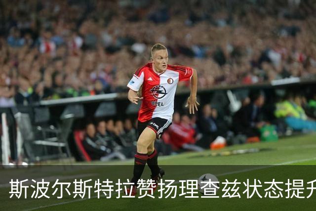 斯波尔斯特拉赞扬理查兹状态提升 适应防守体系表现突出