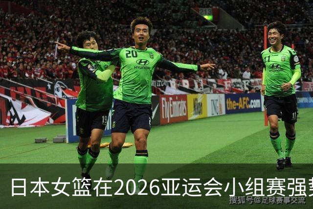 日本女篮在2026亚运会小组赛强势表现，剑指金牌