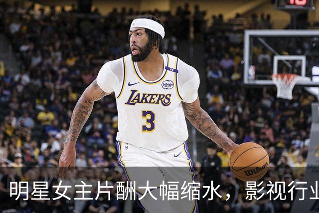 明星女主片酬大幅缩水，影视行业泡沫何时破？