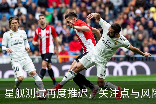 星舰测试再度推迟，关注点与风险并存