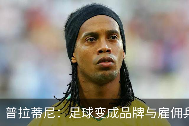普拉蒂尼：足球变成品牌与雇佣兵的舞台