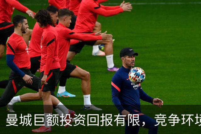 曼城巨额投资回报有限，竞争环境更显艰难