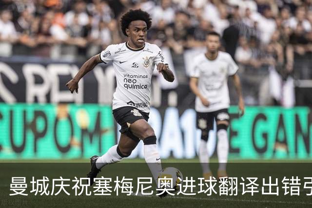 曼城庆祝塞梅尼奥进球翻译出错引发笑料