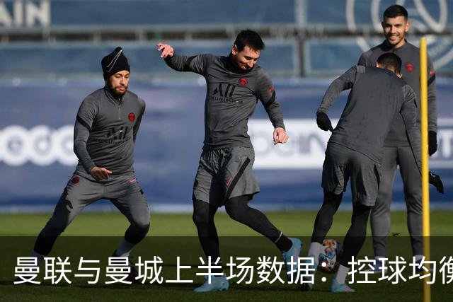 曼联与曼城上半场数据：控球均衡，射门差距明显