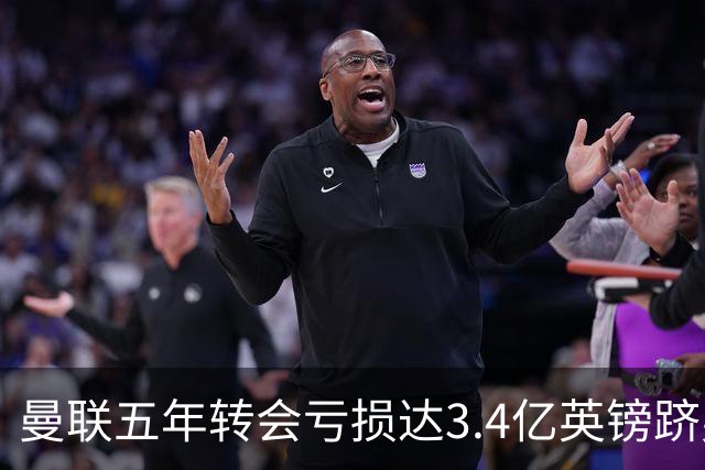 曼联五年转会亏损达3.4亿英镑跻身欧洲倒数