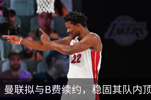 曼联拟与B费续约，稳固其队内顶薪地位