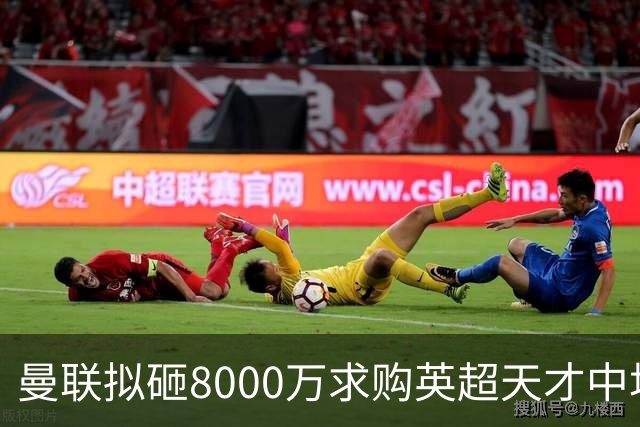 曼联拟砸8000万求购英超天才中场