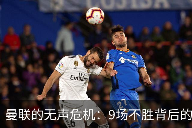 曼联的无声危机：9场不胜背后的真相