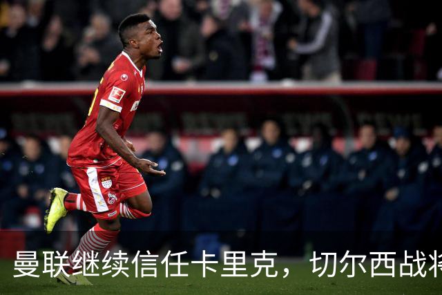 曼联继续信任卡里克，切尔西战将成为关键时刻