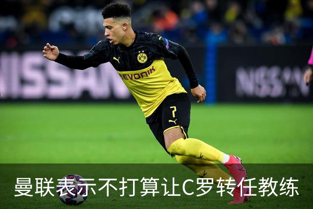 曼联表示不打算让C罗转任教练