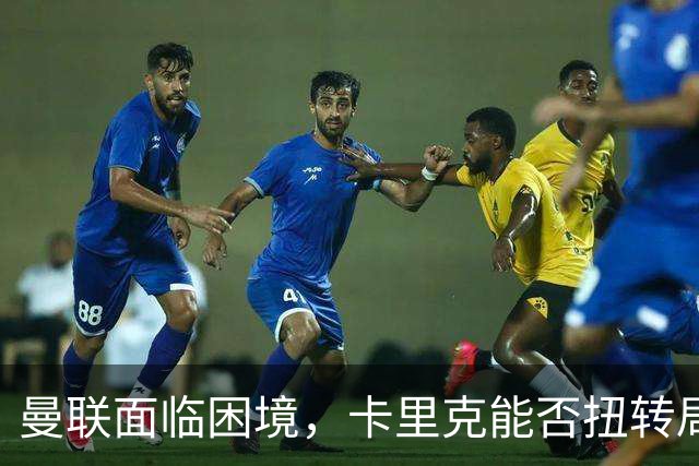 曼联面临困境，卡里克能否扭转局势仍待观察
