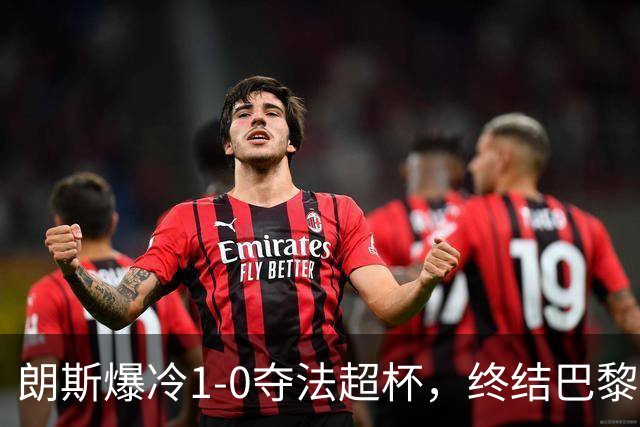 朗斯爆冷1-0夺法超杯，终结巴黎四连冠