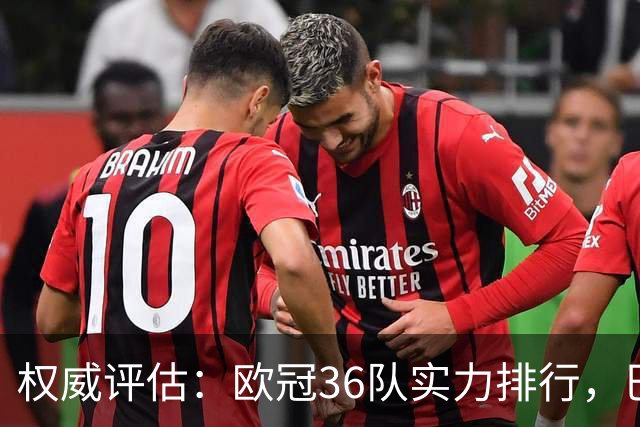 权威评估：欧冠36队实力排行，巴黎居首