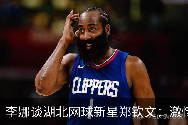 李娜谈湖北网球新星郑钦文：激情与坚持的火爆脾气