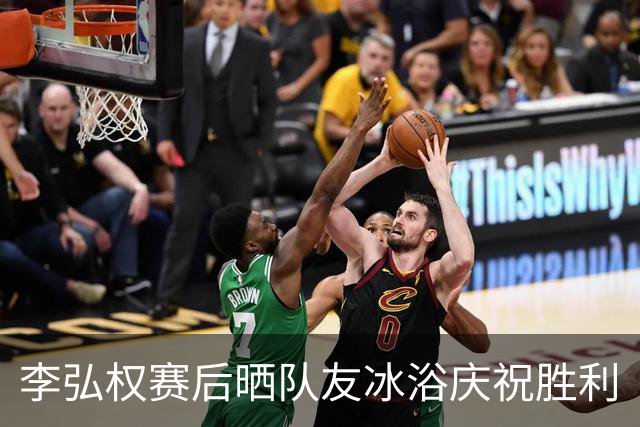 李弘权赛后晒队友冰浴庆祝胜利