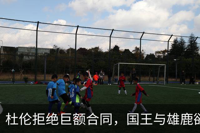 杜伦拒绝巨额合同，国王与雄鹿欲引进他