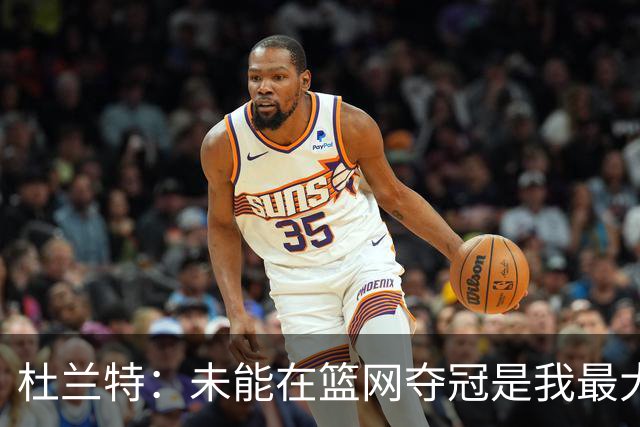 杜兰特：未能在篮网夺冠是我最大遗憾