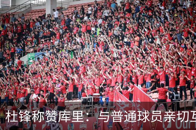 杜锋称赞库里：与普通球员亲切互动 无大牌明星气派