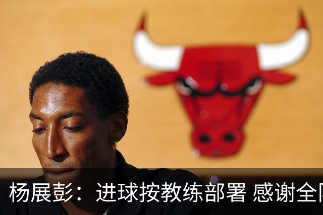杨展彭：进球按教练部署 感谢全队支持