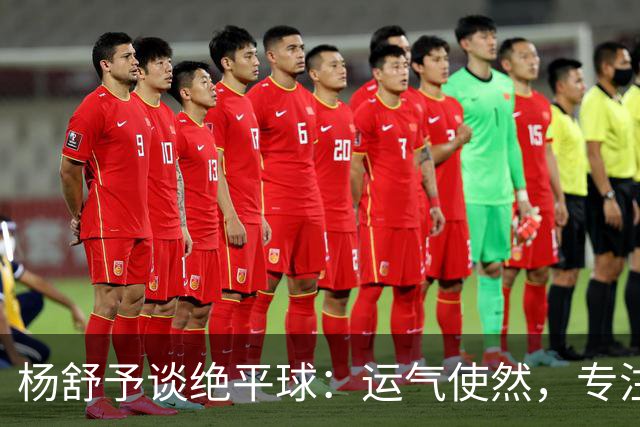 杨舒予谈绝平球：运气使然，专注解决场上难题