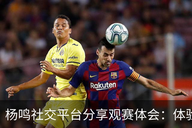 杨鸣社交平台分享观赛体会：体验底蕴的震撼