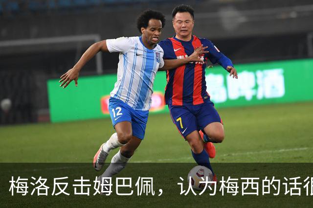梅洛反击姆巴佩，认为梅西的话很贴切