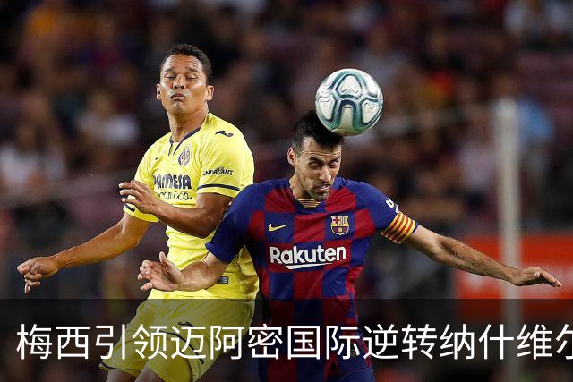 梅西引领迈阿密国际逆转纳什维尔，豪取胜利
