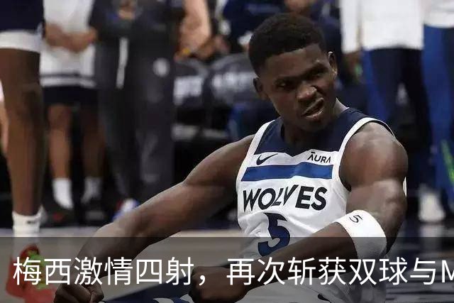 梅西激情四射，再次斩获双球与MVP称号