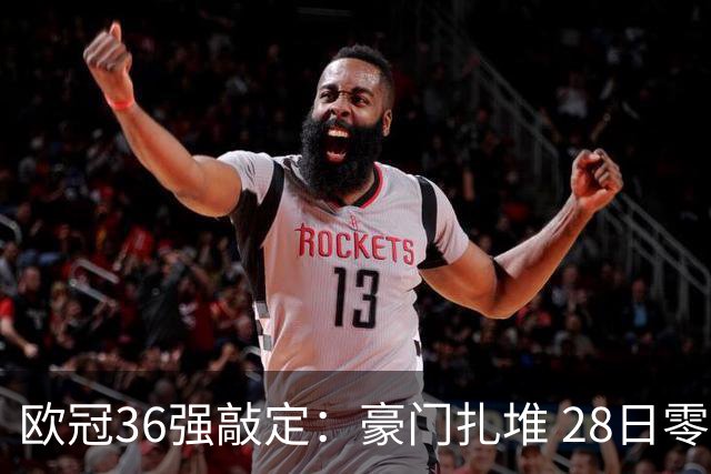 欧冠36强敲定：豪门扎堆 28日零时抽签