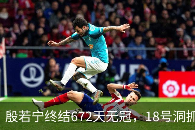 殷若宁终结672天无冠，18号洞抓鸟夺第6冠
