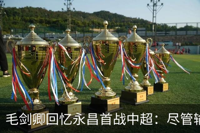 毛剑卿回忆永昌首战中超：尽管输球却发奖金